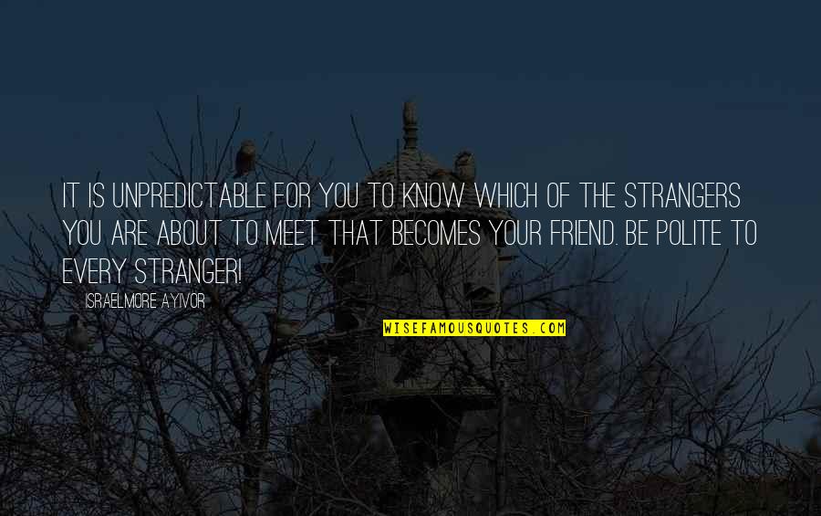 Best Friend Good Friendship Quotes By Israelmore Ayivor: It is unpredictable for you to know which