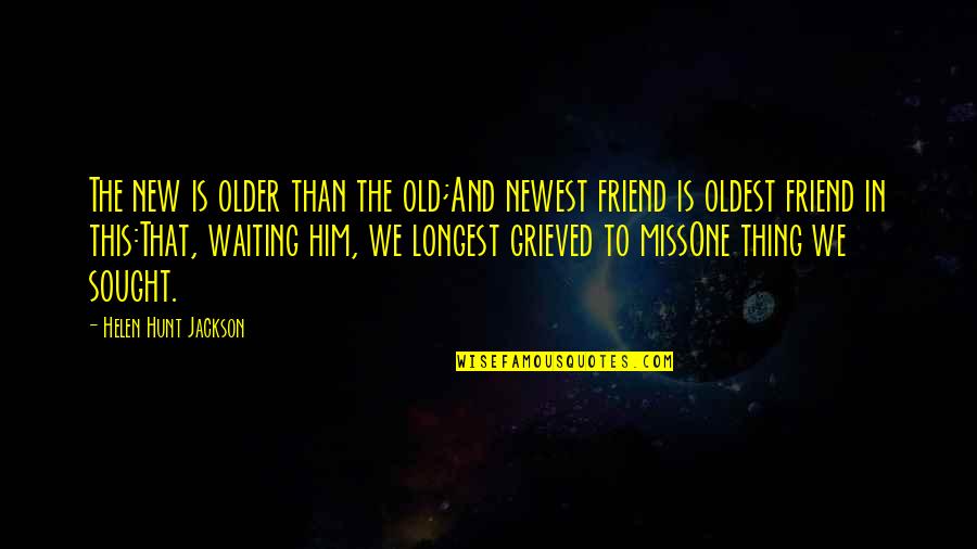 Best Friend I Miss You Quotes By Helen Hunt Jackson: The new is older than the old;And newest