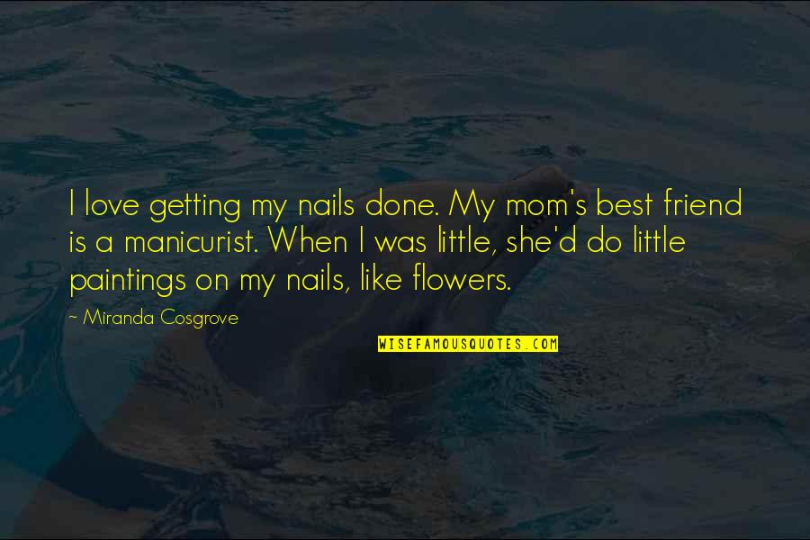 Best Friend Love Quotes By Miranda Cosgrove: I love getting my nails done. My mom's