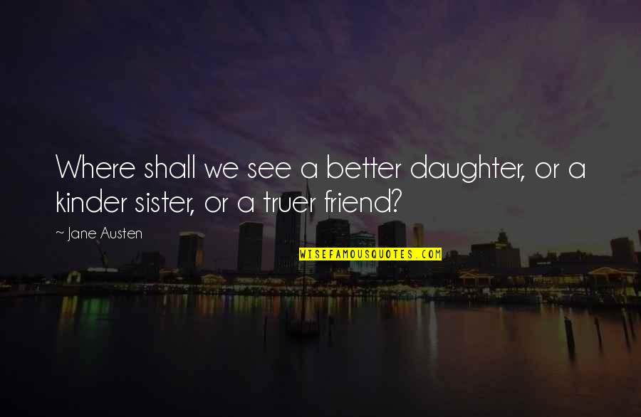 Best Friend Sister Quotes By Jane Austen: Where shall we see a better daughter, or