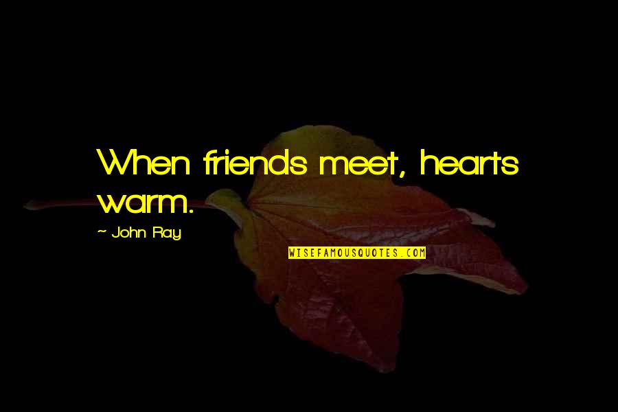 Best Friends And Hearts Quotes By John Ray: When friends meet, hearts warm.