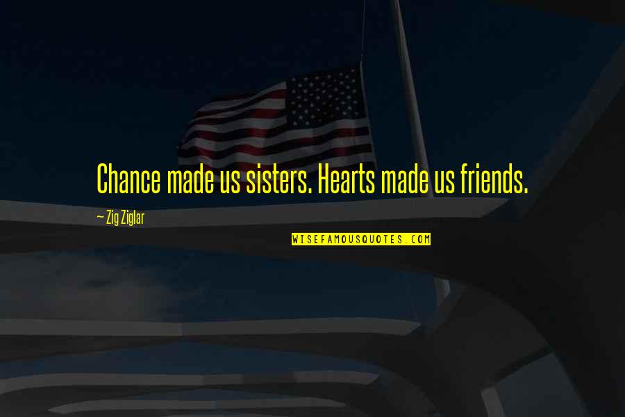 Best Friends And Hearts Quotes By Zig Ziglar: Chance made us sisters. Hearts made us friends.