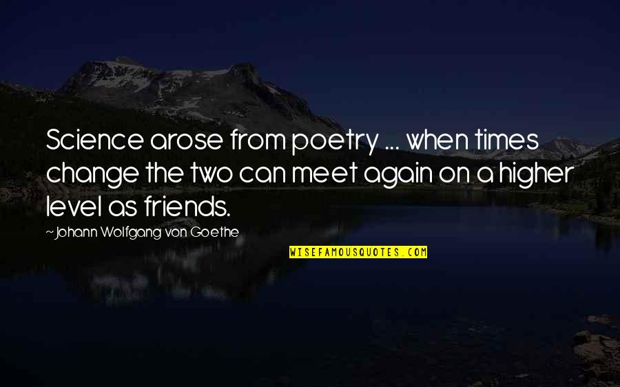 Best Friends Meet Again Quotes By Johann Wolfgang Von Goethe: Science arose from poetry ... when times change