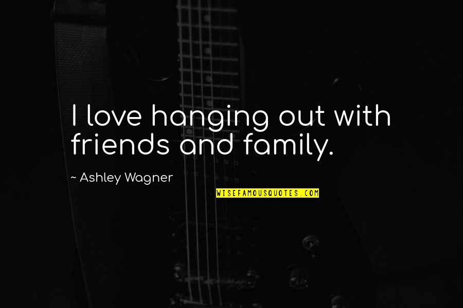 Best Friends Of 3 Quotes By Ashley Wagner: I love hanging out with friends and family.