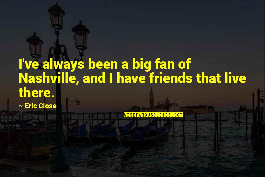 Best Friends Of 3 Quotes By Eric Close: I've always been a big fan of Nashville,