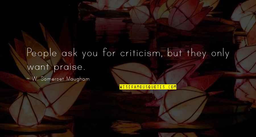 Best Friends That Make You Cry Quotes By W. Somerset Maugham: People ask you for criticism, but they only