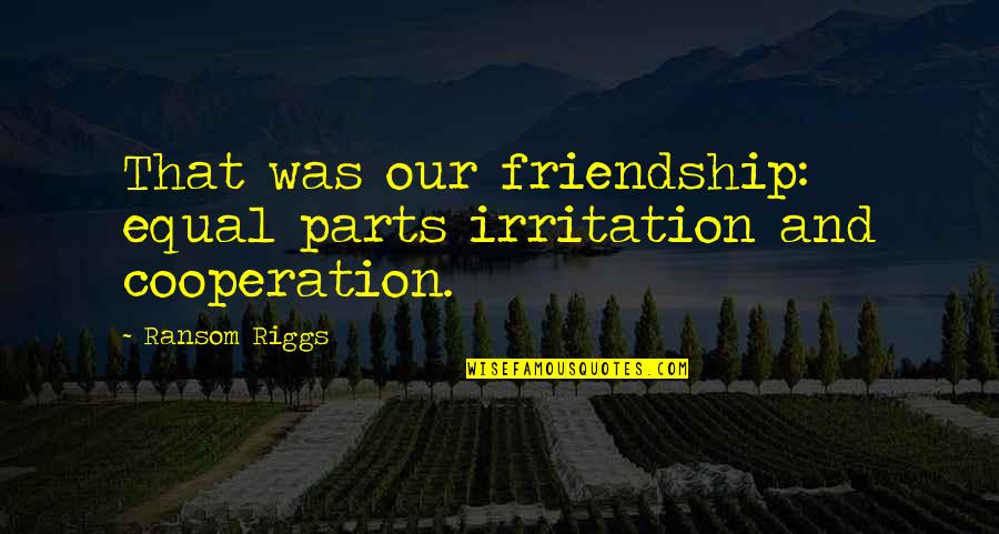 Best Friends That Quotes By Ransom Riggs: That was our friendship: equal parts irritation and