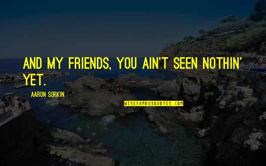 Best Friends There For Each Other Quotes By Aaron Sorkin: And my friends, you ain't seen nothin' yet.