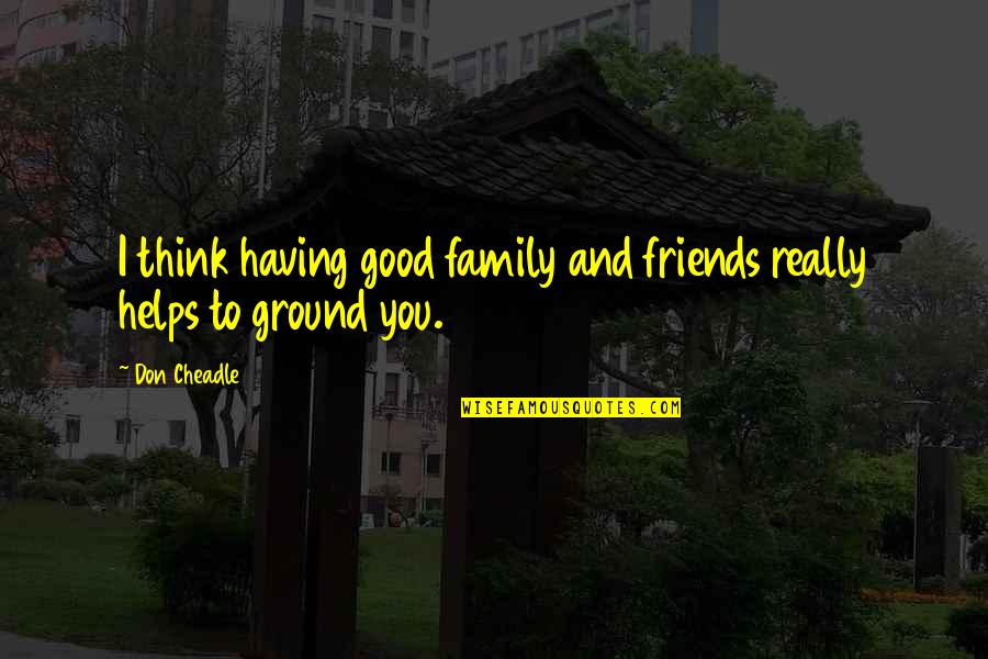 Best Friends Thinking Of You Quotes By Don Cheadle: I think having good family and friends really