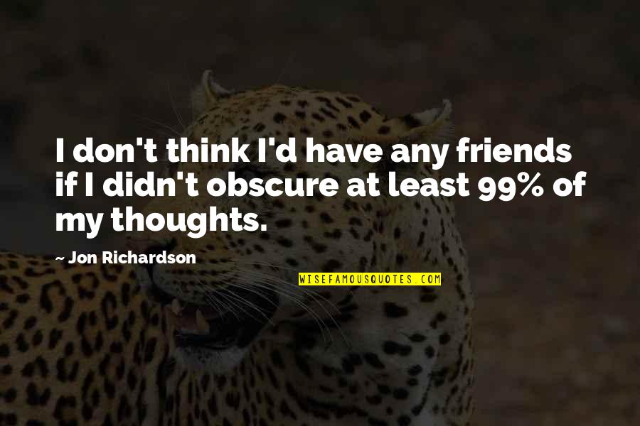 Best Friends Thinking Of You Quotes By Jon Richardson: I don't think I'd have any friends if