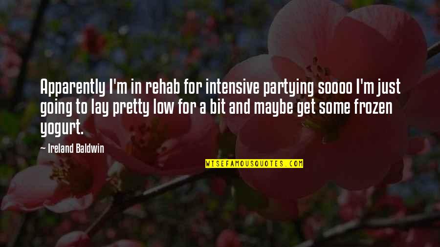 Best Frozen Yogurt Quotes By Ireland Baldwin: Apparently I'm in rehab for intensive partying soooo