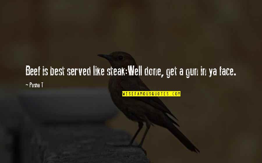 Best Get It Done Quotes By Pusha T: Beef is best served like steak:Well done, get