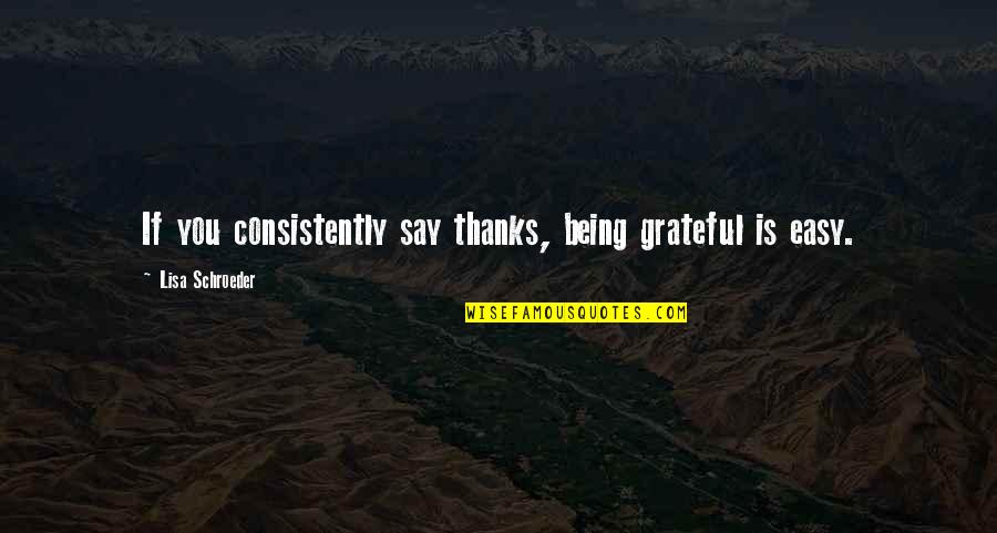 Best Grateful Quotes By Lisa Schroeder: If you consistently say thanks, being grateful is