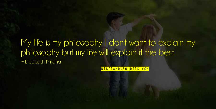 Best Happiness Quotes By Debasish Mridha: My life is my philosophy. I don't want