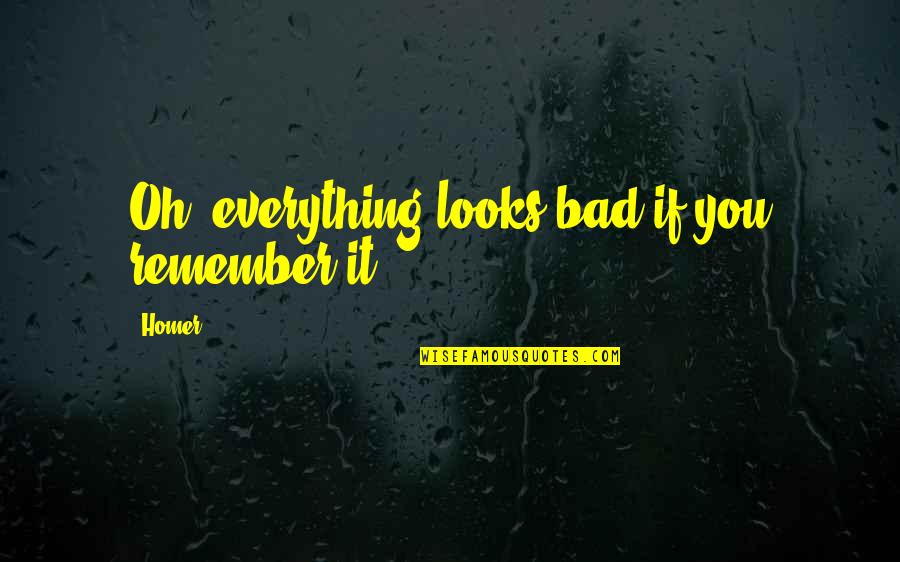 Best Homer Simpsons Quotes By Homer: Oh, everything looks bad if you remember it.