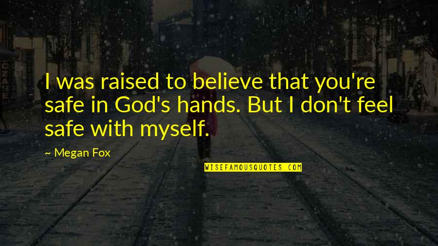 Best I Believe In Myself Quotes By Megan Fox: I was raised to believe that you're safe