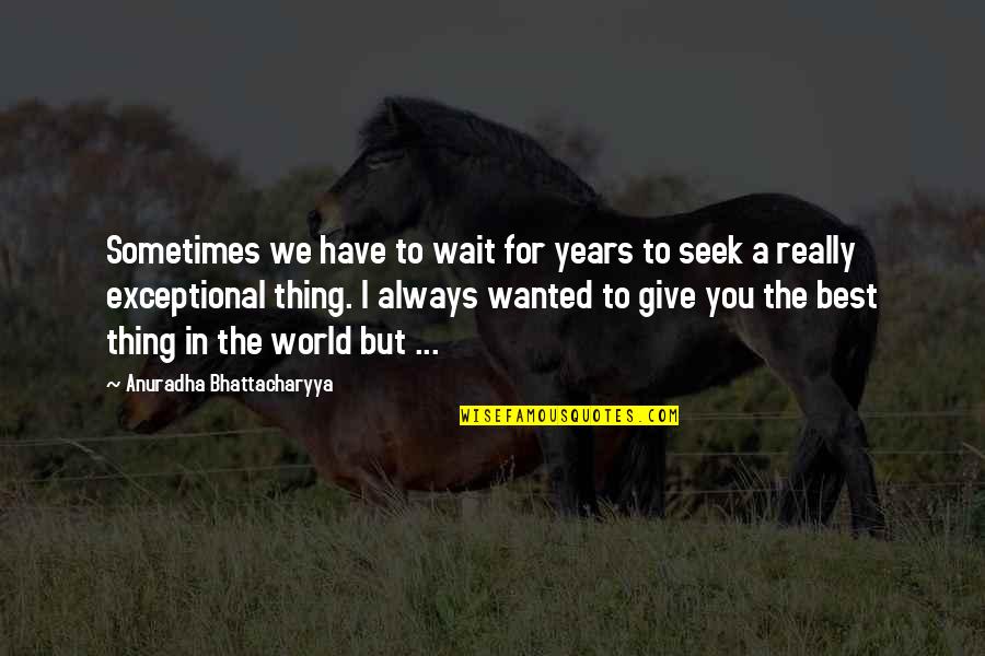 Best I Love You Love Quotes By Anuradha Bhattacharyya: Sometimes we have to wait for years to