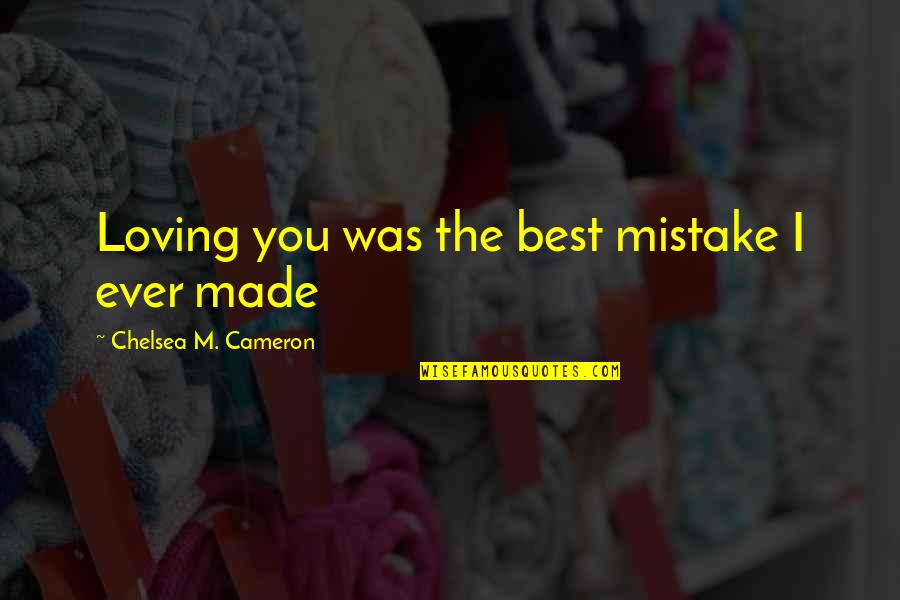 Best I Love You Love Quotes By Chelsea M. Cameron: Loving you was the best mistake I ever