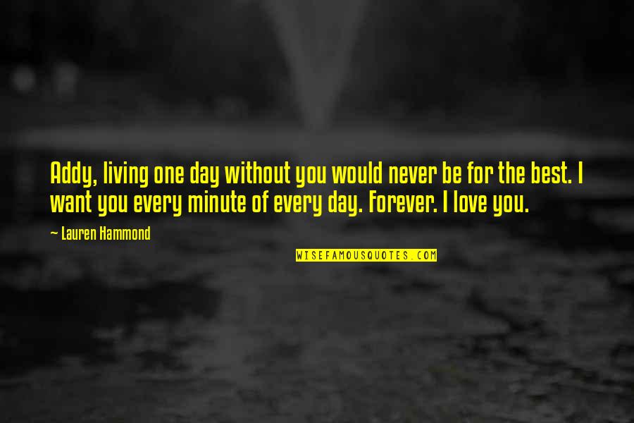 Best I Love You Love Quotes By Lauren Hammond: Addy, living one day without you would never