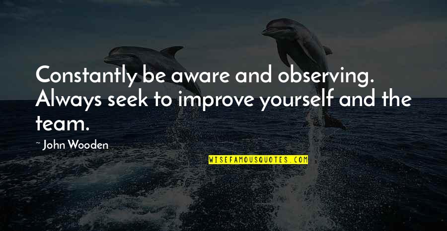 Best Improving Quotes By John Wooden: Constantly be aware and observing. Always seek to