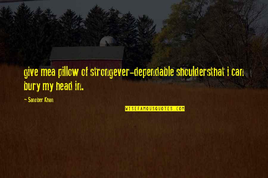 Best Indian Authors Quotes Quotes By Sanober Khan: give mea pillow of strongever-dependable shouldersthat i can