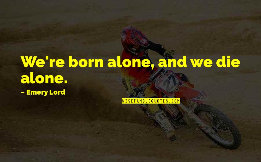 Best Insta Quotes By Emery Lord: We're born alone, and we die alone.