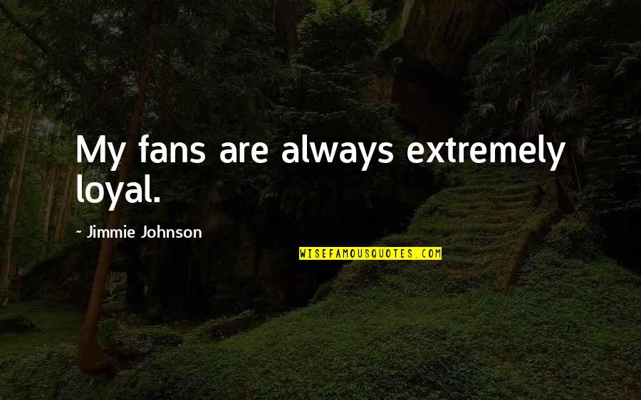 Best Jimmie Johnson Quotes By Jimmie Johnson: My fans are always extremely loyal.