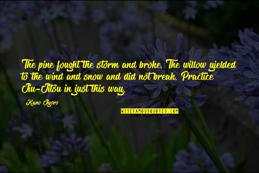 Best Jiu Jitsu Quotes By Kano Jigoro: The pine fought the storm and broke. The