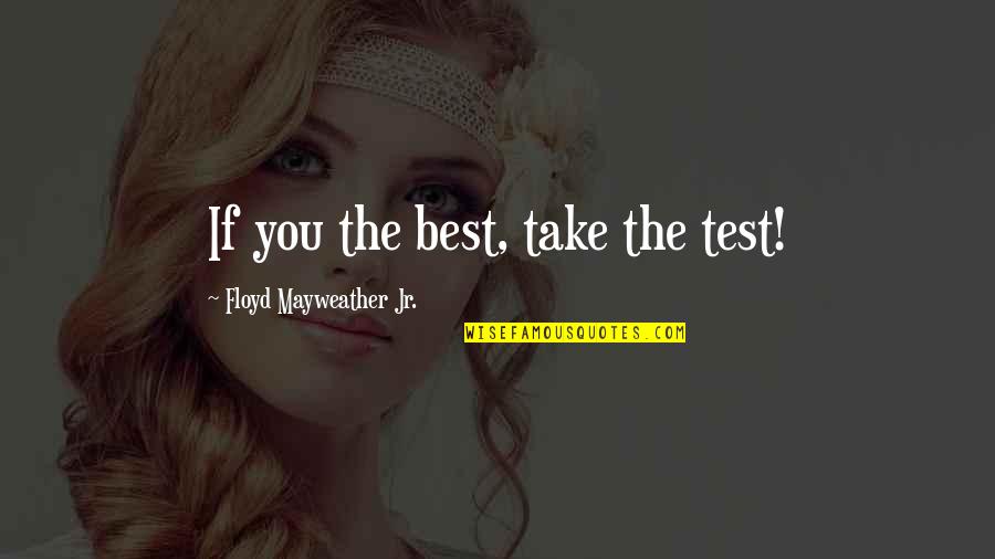 Best Jr Quotes By Floyd Mayweather Jr.: If you the best, take the test!