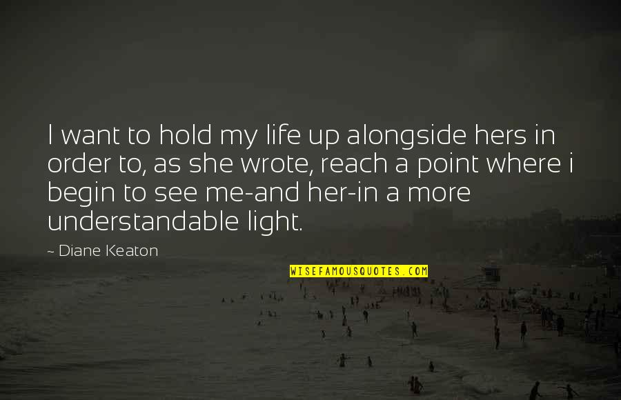 Best Keaton Quotes By Diane Keaton: I want to hold my life up alongside