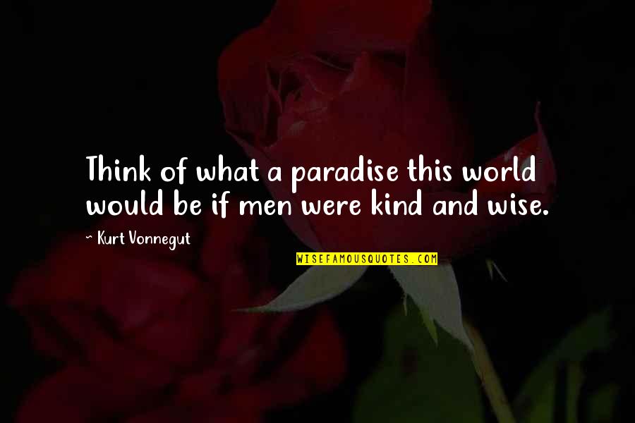 Best Kurt Vonnegut Quotes By Kurt Vonnegut: Think of what a paradise this world would