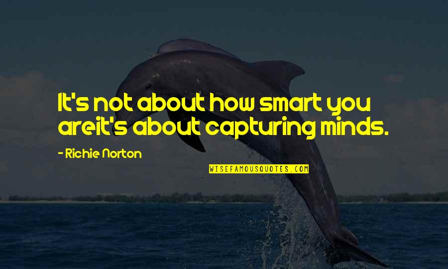 Best Leadership Management Quotes By Richie Norton: It's not about how smart you areit's about