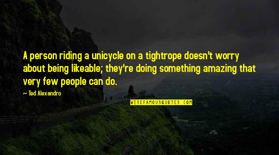 Best Likeable Quotes By Ted Alexandro: A person riding a unicycle on a tightrope