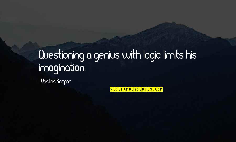 Best Logic Quotes By Vasilios Karpos: Questioning a genius with logic limits his imagination.