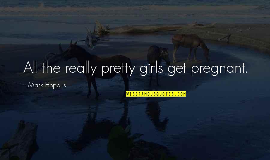 Best Mark Hoppus Quotes By Mark Hoppus: All the really pretty girls get pregnant.