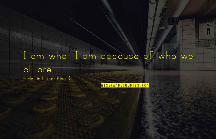 Best Martin Luther Quotes By Martin Luther King Jr.: I am what I am because of who