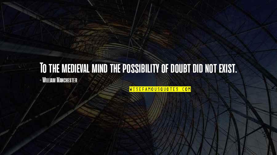 Best Medieval Quotes By William Manchester: To the medieval mind the possibility of doubt