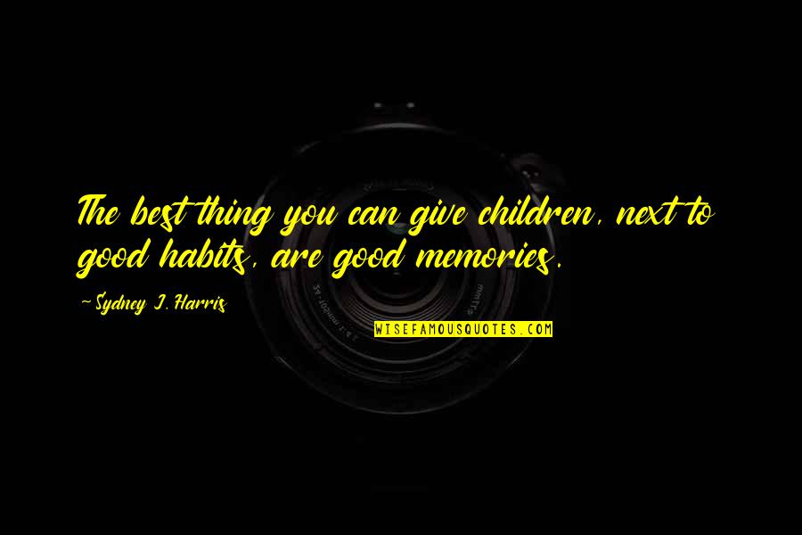 Best Memories Quotes By Sydney J. Harris: The best thing you can give children, next