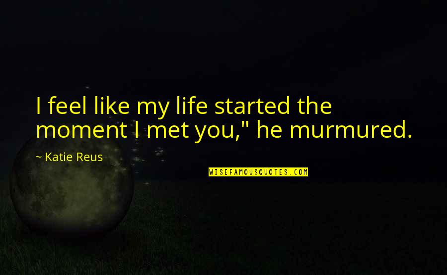 Best Moment Of Life Quotes By Katie Reus: I feel like my life started the moment