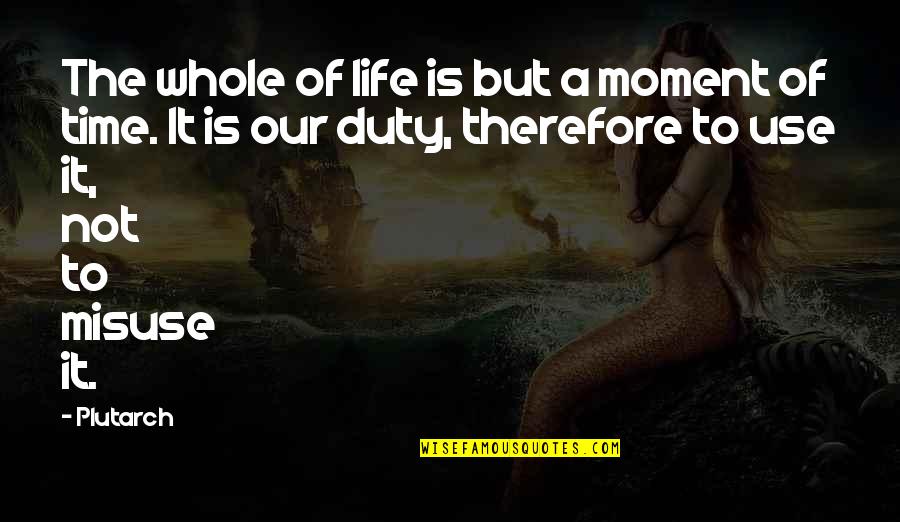 Best Moment Of Life Quotes By Plutarch: The whole of life is but a moment