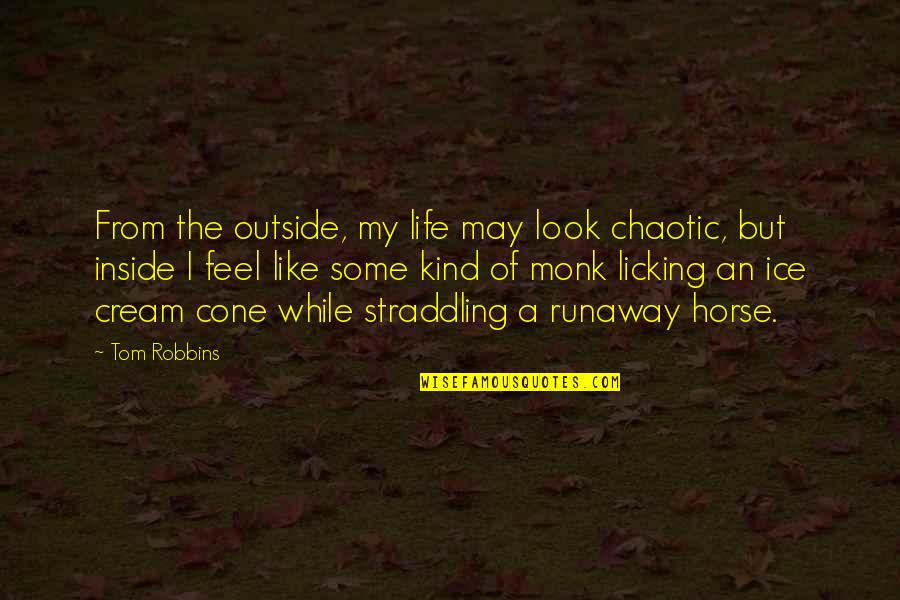 Best Monk Quotes By Tom Robbins: From the outside, my life may look chaotic,