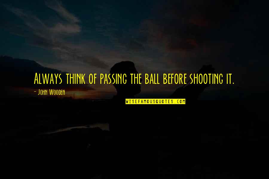 Best Motivational Sports Quotes By John Wooden: Always think of passing the ball before shooting