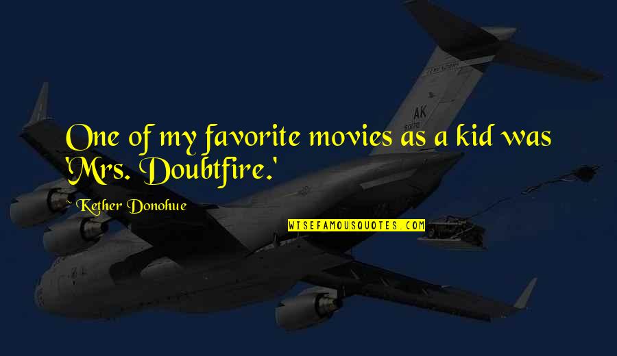 Best Mrs Doubtfire Quotes By Kether Donohue: One of my favorite movies as a kid