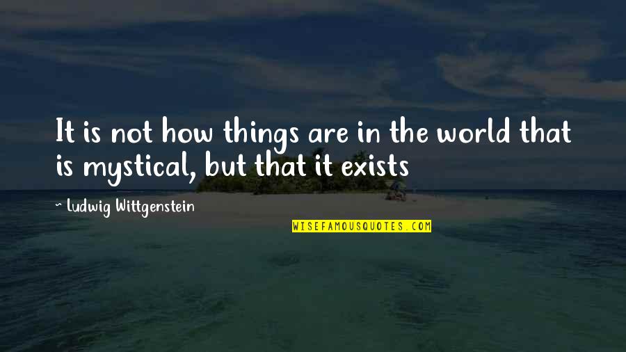 Best Mystical Quotes By Ludwig Wittgenstein: It is not how things are in the