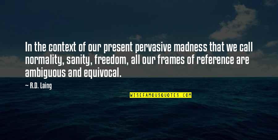 Best Out Of Context Quotes By R.D. Laing: In the context of our present pervasive madness