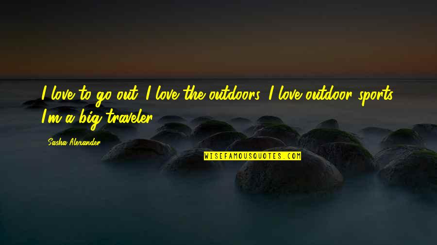 Best Outdoor Quotes By Sasha Alexander: I love to go out. I love the