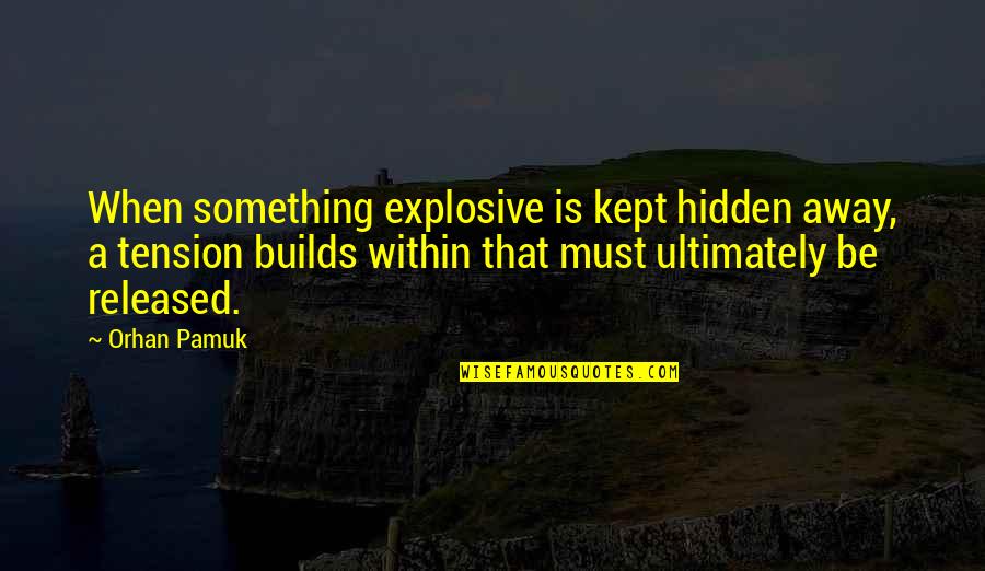 Best Pamuk Quotes By Orhan Pamuk: When something explosive is kept hidden away, a