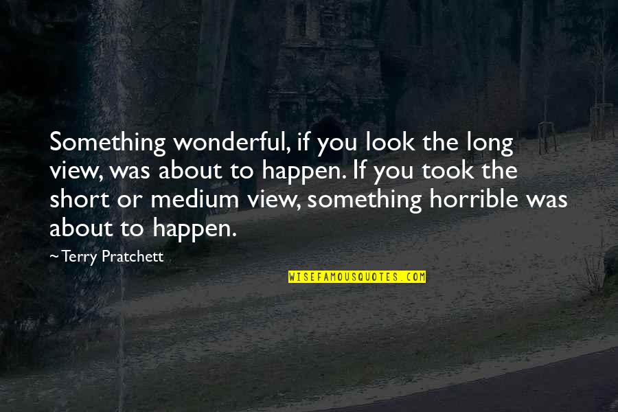 Best Parks And Rec Quotes By Terry Pratchett: Something wonderful, if you look the long view,
