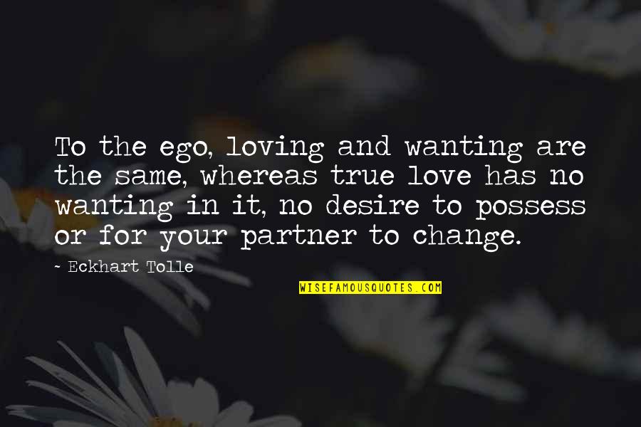 Best Partner Quotes By Eckhart Tolle: To the ego, loving and wanting are the