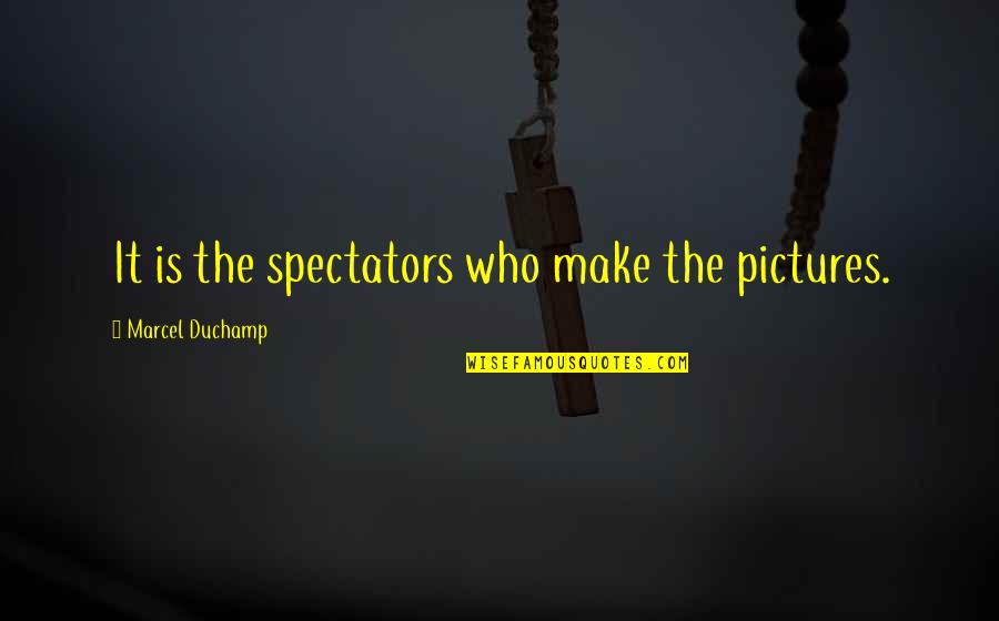 Best Pictures Quotes By Marcel Duchamp: It is the spectators who make the pictures.